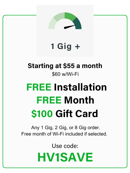 All 1 Gig or Higher Orders - Free Installation, Free month, $100 Gift Card / Use Code: HV1SAVE